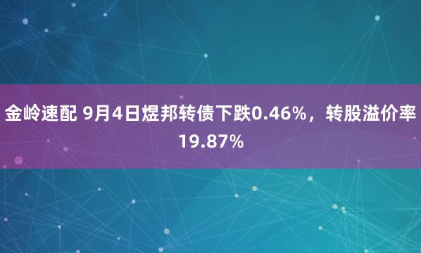金岭速配 9月4日煜邦转债下跌0.46%，转股溢价率19.87%