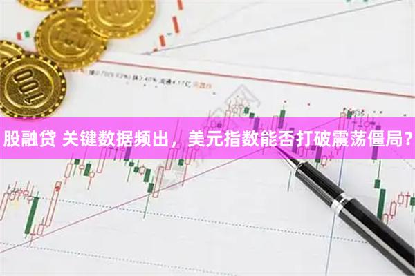 股融贷 关键数据频出，美元指数能否打破震荡僵局？