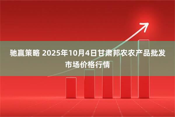 驰赢策略 2025年10月4日甘肃邦农农产品批发市场价格行情