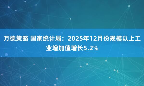 万德策略 国家统计局：2025年12月份规模以上工业增加值增长5.2%