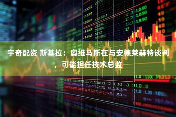 宇奇配资 斯基拉：奥维马斯在与安德莱赫特谈判，可能担任技术总监