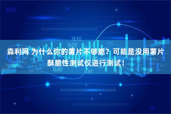 森利网 为什么你的薯片不够脆？可能是没用薯片酥脆性测试仪进行测试！