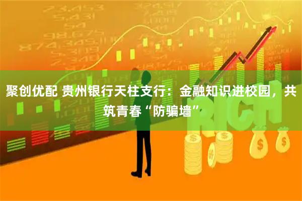 聚创优配 贵州银行天柱支行：金融知识进校园，共筑青春“防骗墙”
