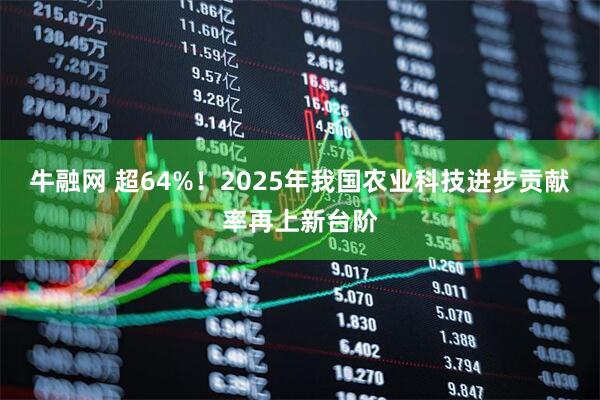 牛融网 超64%！2025年我国农业科技进步贡献率再上新台阶