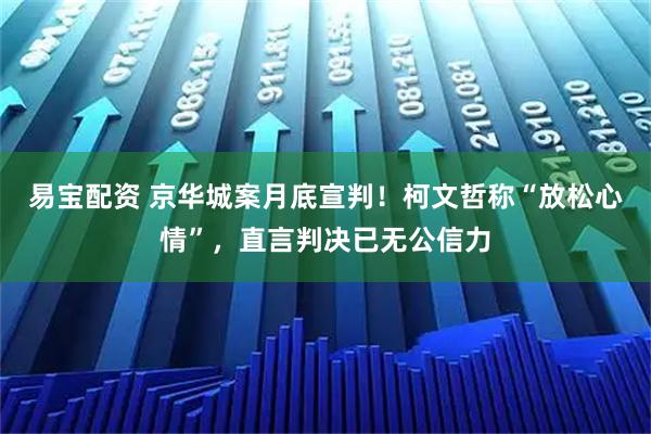 易宝配资 京华城案月底宣判！柯文哲称“放松心情”，直言判决已无公信力