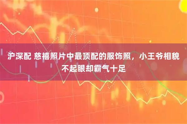 沪深配 慈禧照片中最顶配的服饰照，小王爷相貌不起眼却霸气十足