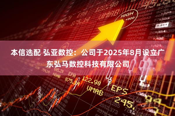 本信选配 弘亚数控：公司于2025年8月设立广东弘马数控科技有限公司