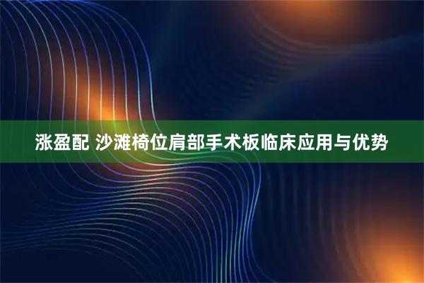 涨盈配 沙滩椅位肩部手术板临床应用与优势
