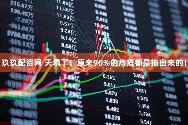 玖玖配资网 天塌了！原来90%的痔疮都是拖出来的！